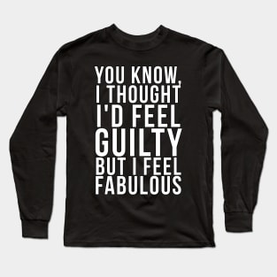 You know, I thought I'd feel guilty but I feel fabulous Long Sleeve T-Shirt